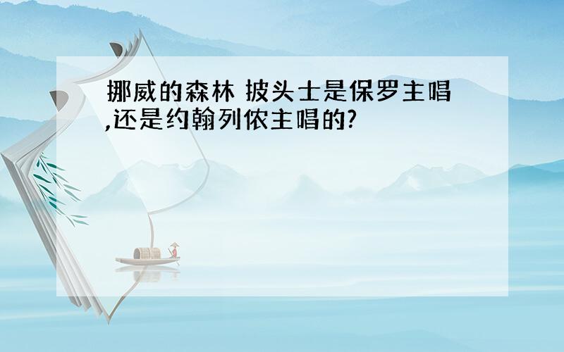 挪威的森林 披头士是保罗主唱,还是约翰列侬主唱的?