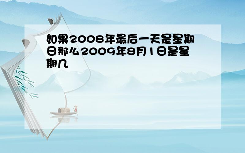 如果2008年最后一天是星期日那么2009年8月1日是星期几