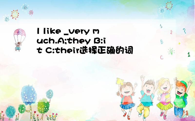 l like _very much.A;they B:it C:their选择正确的词