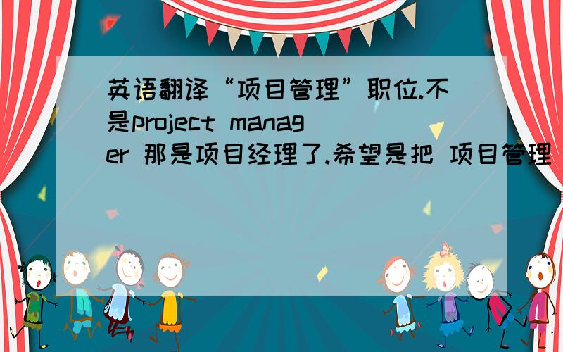 英语翻译“项目管理”职位.不是project manager 那是项目经理了.希望是把 项目管理 翻译成一个职位而非其工