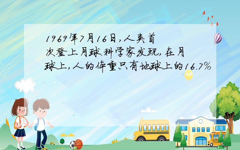 1969年7月16日,人类首次登上月球.科学家发现,在月球上,人的体重只有地球上的16.7%