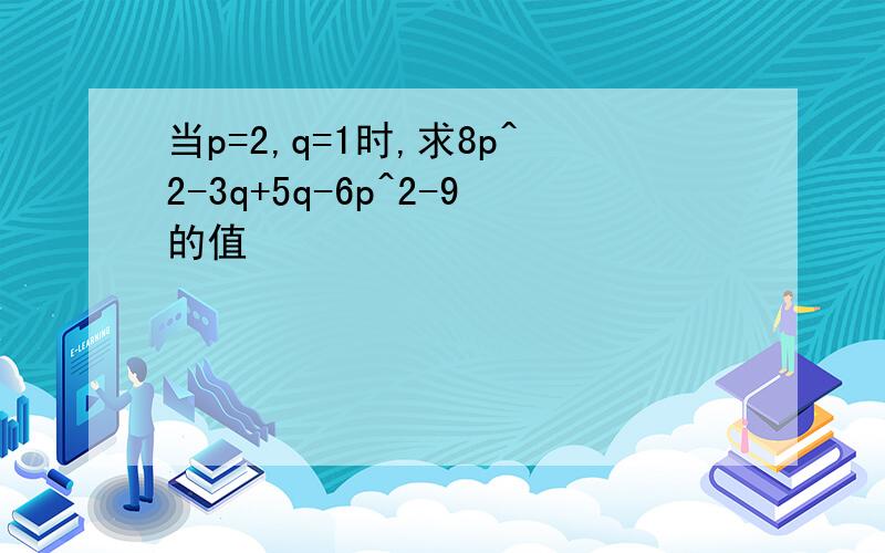 当p=2,q=1时,求8p^2-3q+5q-6p^2-9的值