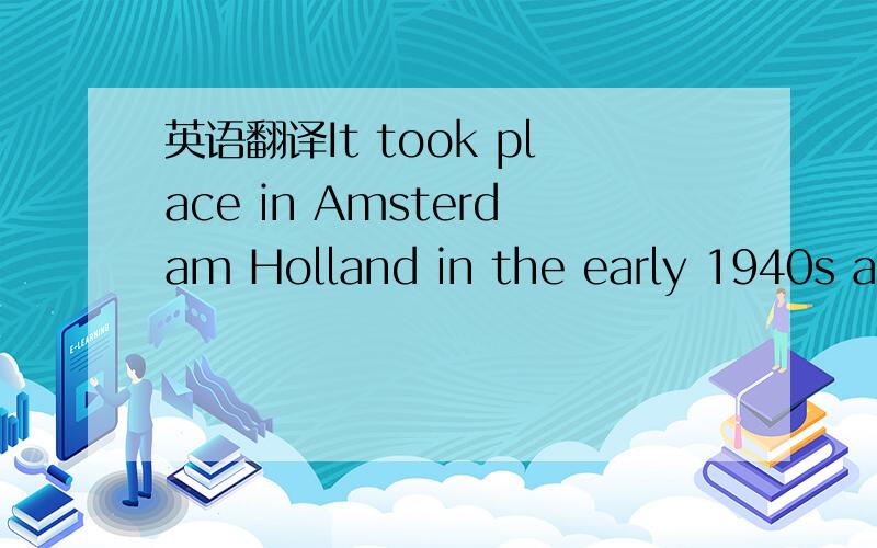 英语翻译It took place in Amsterdam Holland in the early 1940s af