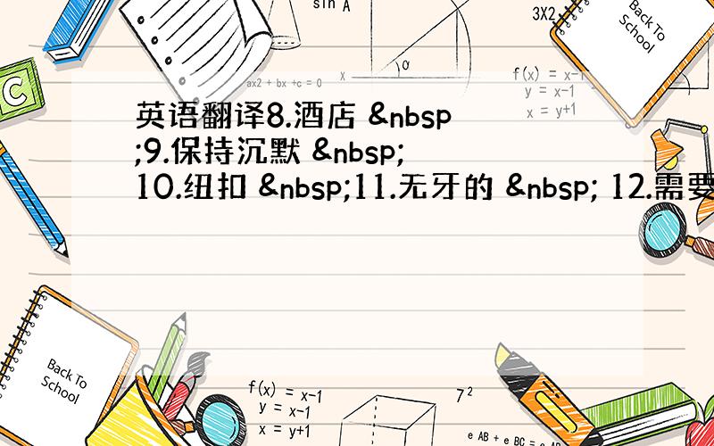 英语翻译8.酒店  9.保持沉默  10.纽扣  11.无牙的   12.需要