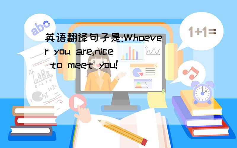 英语翻译句子是:Whoever you are,nice to meet you!