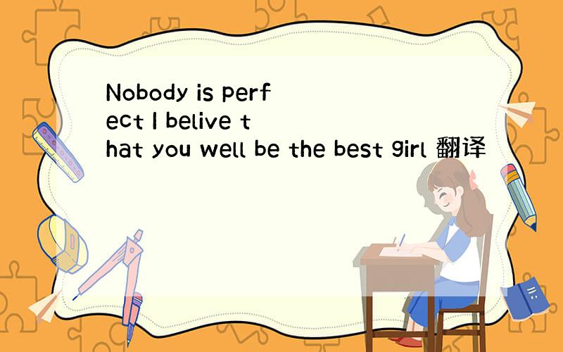 Nobody is perfect I belive that you well be the best girl 翻译