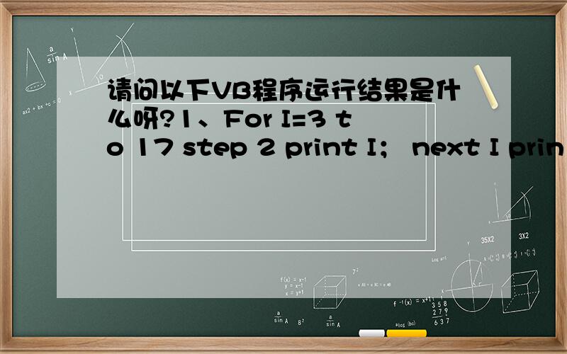 请问以下VB程序运行结果是什么呀?1、For I=3 to 17 step 2 print I； next I prin