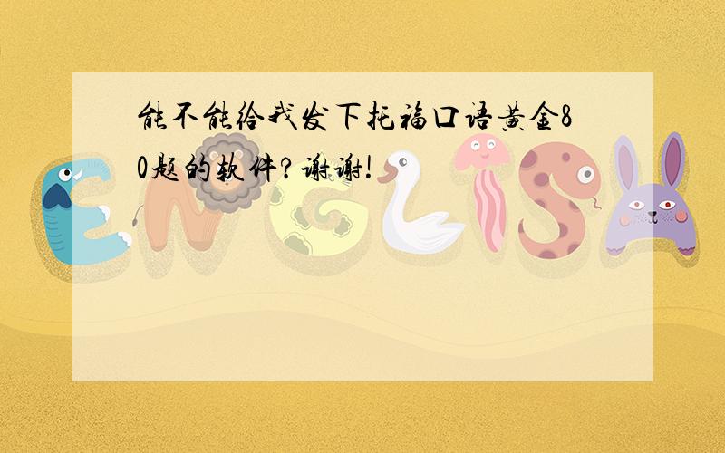 能不能给我发下托福口语黄金80题的软件?谢谢!