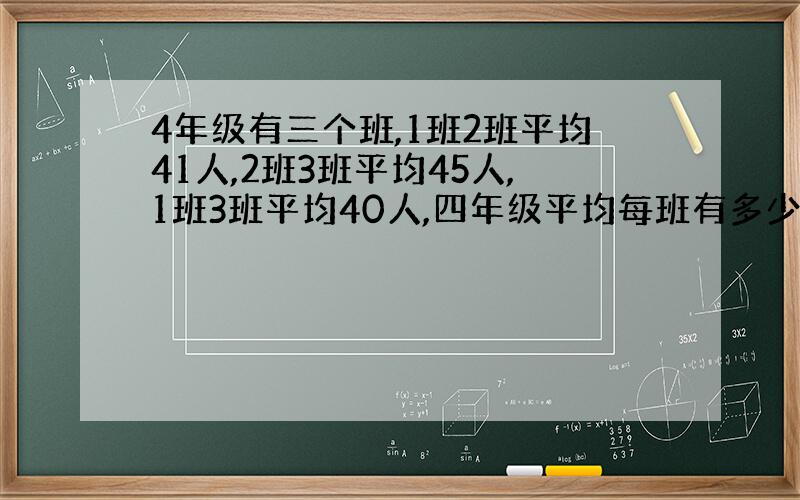 4年级有三个班,1班2班平均41人,2班3班平均45人,1班3班平均40人,四年级平均每班有多少人?