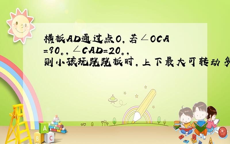 横板AD通过点O,若∠OCA=90°,∠CAD=20°,则小孩玩跷跷板时,上下最大可转动多少角度