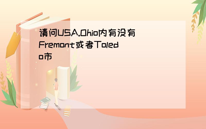 请问USA.Ohio内有没有Fremont或者Toledo市