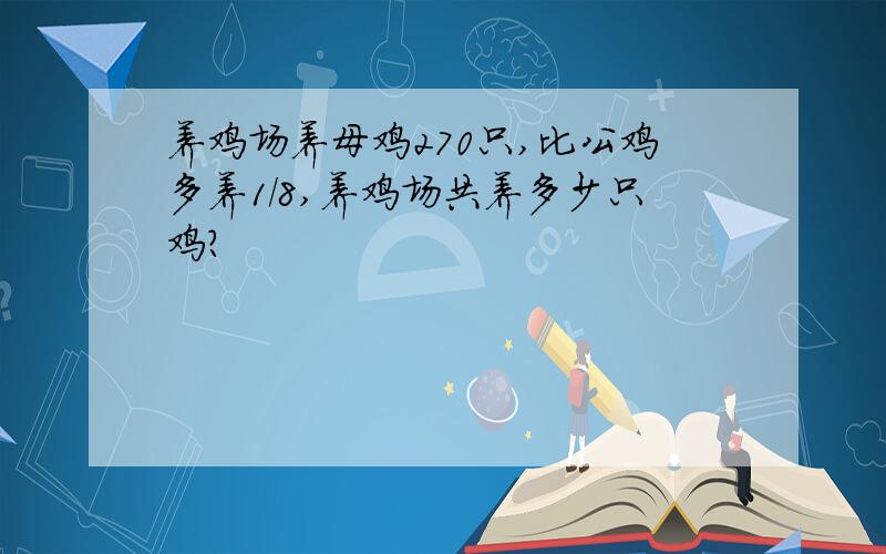 养鸡场养母鸡270只,比公鸡多养1/8,养鸡场共养多少只鸡?