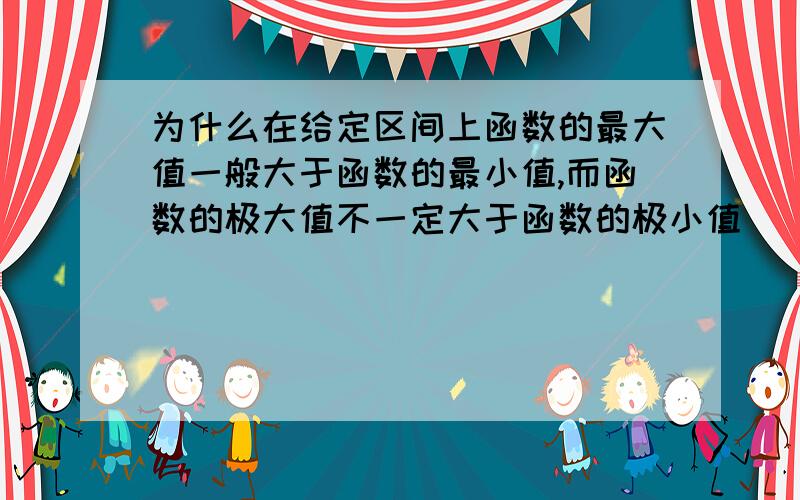 为什么在给定区间上函数的最大值一般大于函数的最小值,而函数的极大值不一定大于函数的极小值