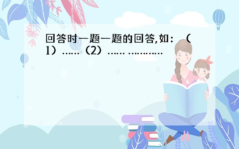 回答时一题一题的回答,如：（1）……（2）…… …………