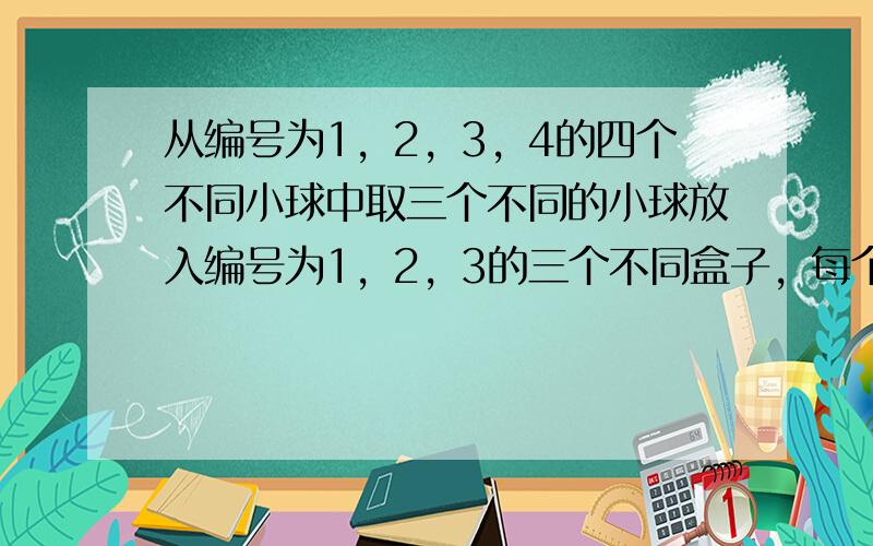 从编号为1，2，3，4的四个不同小球中取三个不同的小球放入编号为1，2，3的三个不同盒子，每个盒子放一球，则1号球不放一