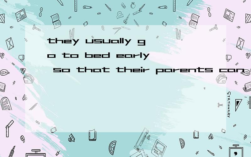 they usually go to bed early so that their parents can ge pr