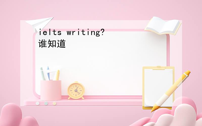 ielts writing?谁知道