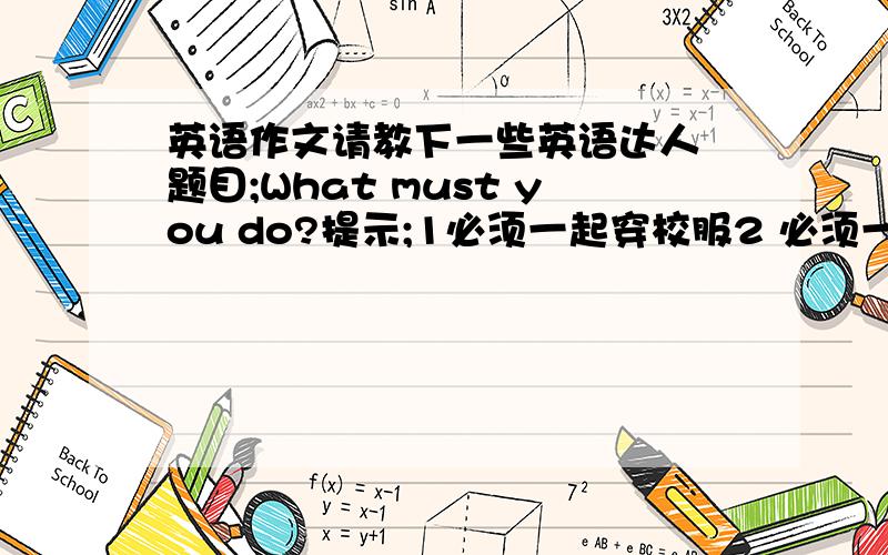 英语作文请教下一些英语达人 题目;What must you do?提示;1必须一起穿校服2 必须一起做早操Dear M