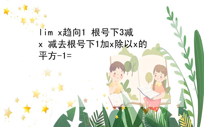 lim x趋向1 根号下3减x 减去根号下1加x除以x的平方-1=