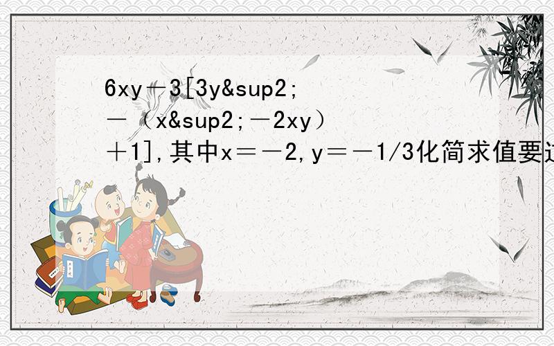 6xy－3[3y²－（x²－2xy）＋1],其中x＝－2,y＝－1/3化简求值要过程