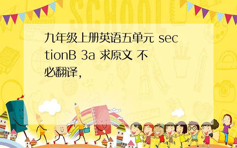 九年级上册英语五单元 sectionB 3a 求原文 不必翻译,