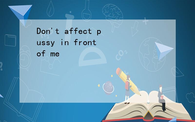 Don't affect pussy in front of me