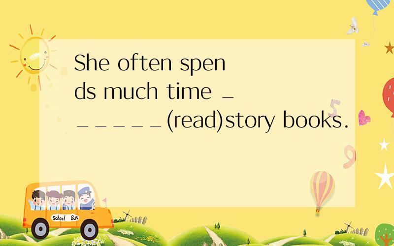 She often spends much time ______(read)story books.