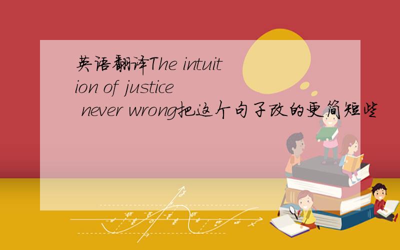 英语翻译The intuition of justice never wrong把这个句子改的更简短些