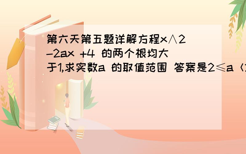 第六天第五题详解方程x∧2 -2ax +4 的两个根均大于1,求实数a 的取值范围 答案是2≤a＜2.5