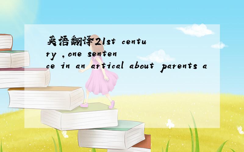 英语翻译21st century ,one sentence in an artical about parents a