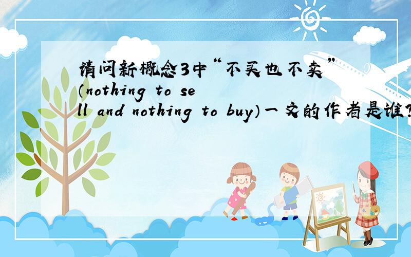 请问新概念3中“不买也不卖”（nothing to sell and nothing to buy）一文的作者是谁?