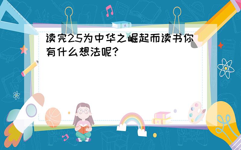 读完25为中华之崛起而读书你有什么想法呢?