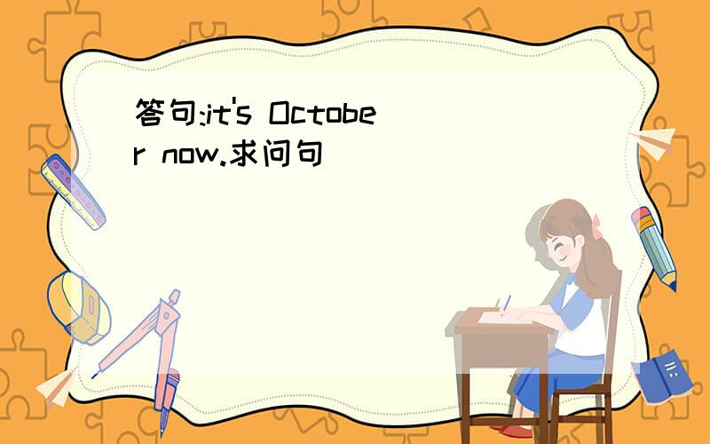 答句:it's October now.求问句