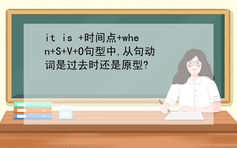 it is +时间点+when+S+V+O句型中,从句动词是过去时还是原型?