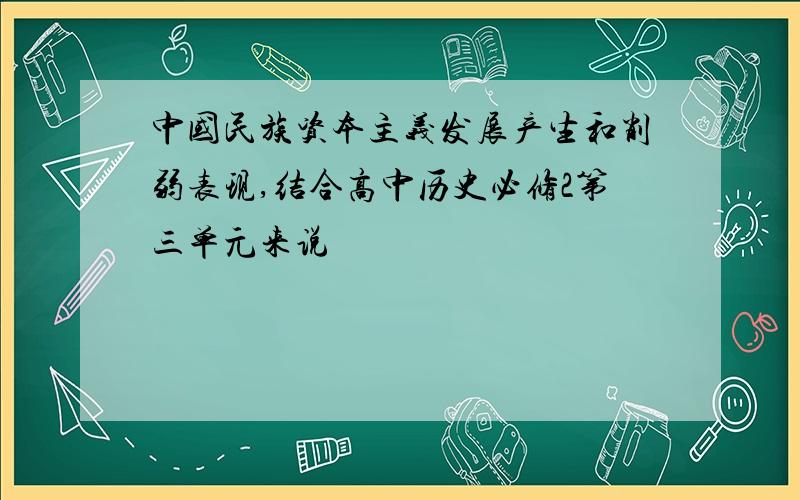 中国民族资本主义发展产生和削弱表现,结合高中历史必修2第三单元来说