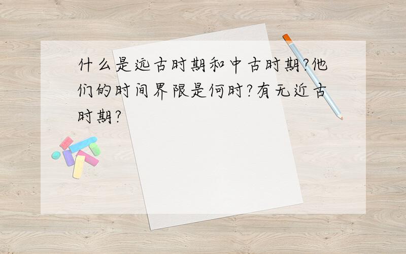 什么是远古时期和中古时期?他们的时间界限是何时?有无近古时期?