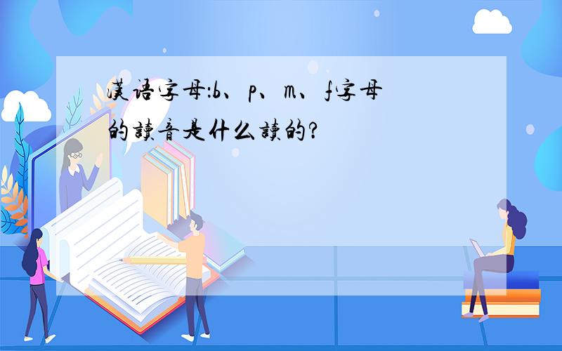 汉语字母：b、p、m、f字母的读音是什么读的?