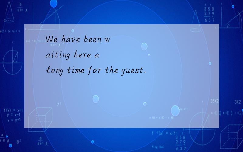 We have been waiting here a long time for the guest.