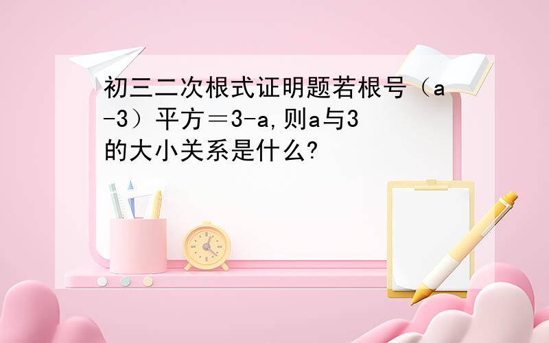 初三二次根式证明题若根号（a-3）平方＝3-a,则a与3的大小关系是什么?