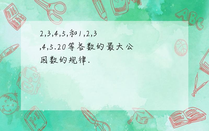 2,3,4,5,和1,2,3,4,5.20等各数的最大公因数的规律.