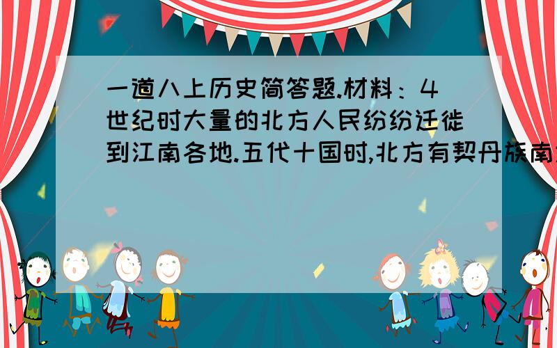 一道八上历史简答题.材料：4世纪时大量的北方人民纷纷迁徙到江南各地.五代十国时,北方有契丹族南进；随后又有女真族的金人南