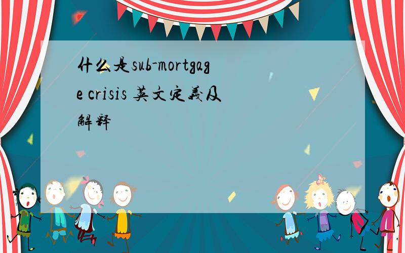 什么是sub-mortgage crisis 英文定义及解释