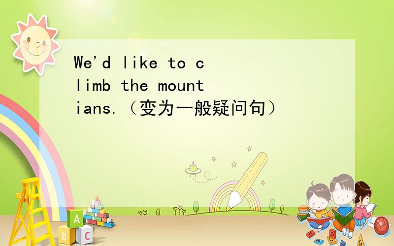 We'd like to climb the mountians.（变为一般疑问句）