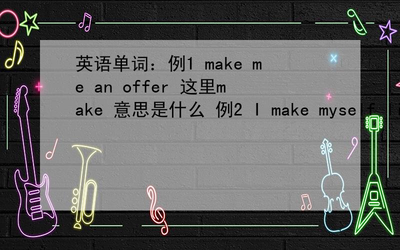 英语单词：例1 make me an offer 这里make 意思是什么 例2 I make myself like