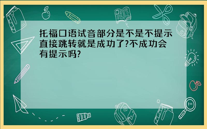 托福口语试音部分是不是不提示直接跳转就是成功了?不成功会有提示吗?