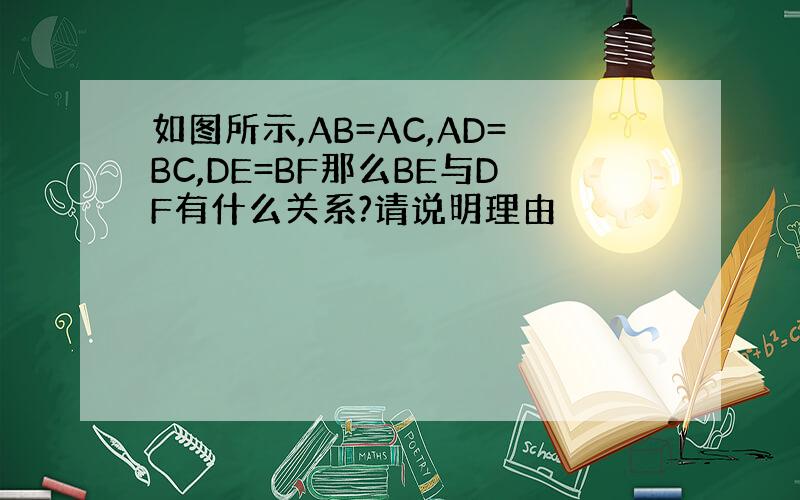 如图所示,AB=AC,AD=BC,DE=BF那么BE与DF有什么关系?请说明理由