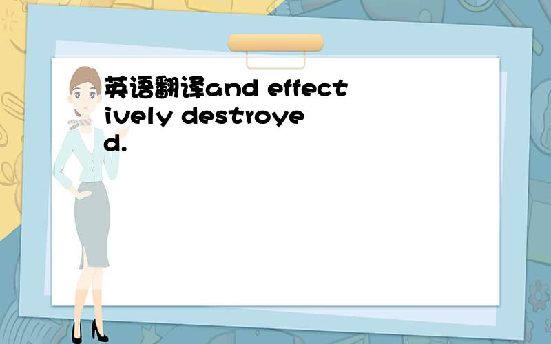 英语翻译and effectively destroyed.