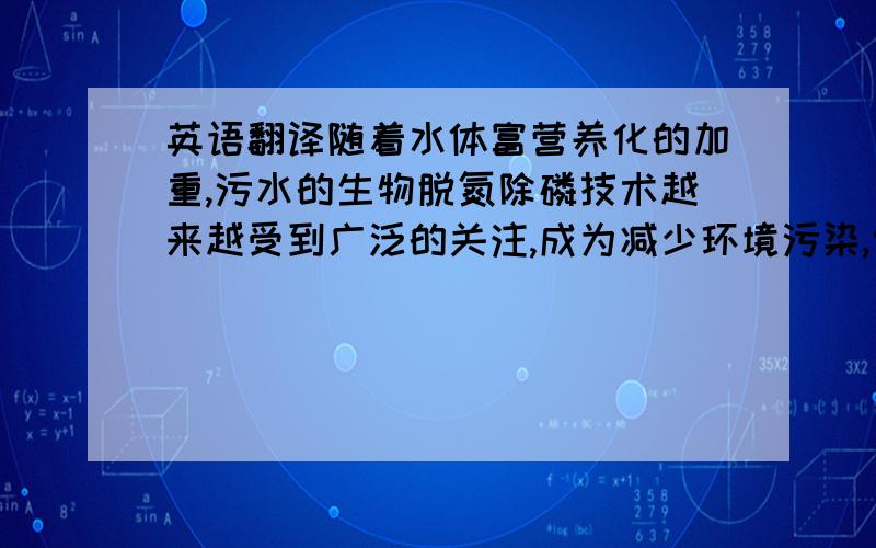 英语翻译随着水体富营养化的加重,污水的生物脱氮除磷技术越来越受到广泛的关注,成为减少环境污染,促进生态平衡的重要途径.脱