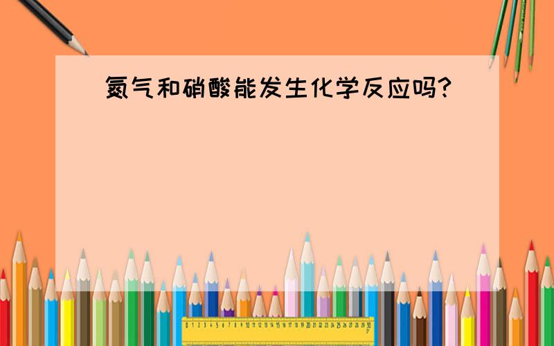 氮气和硝酸能发生化学反应吗?