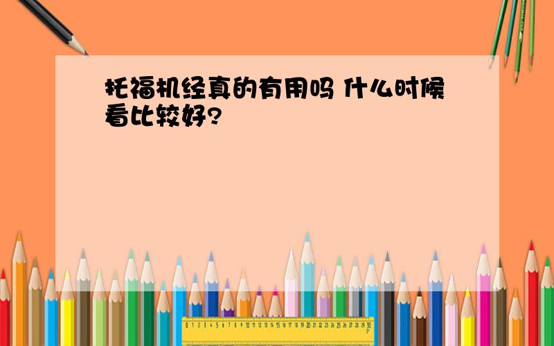 托福机经真的有用吗 什么时候看比较好?